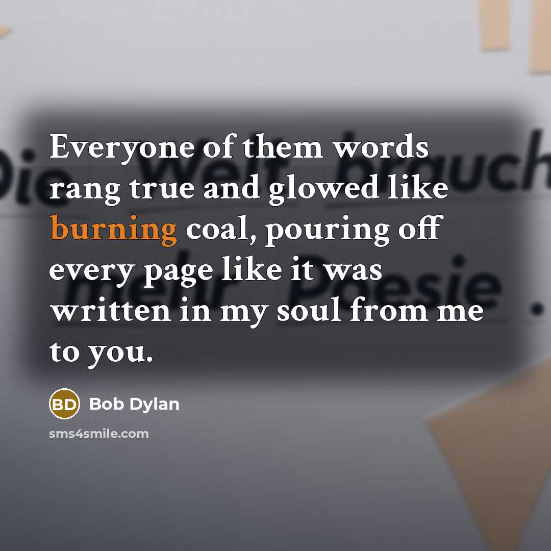 “Everyone of them words rang true and glowed like burning…” quote by Bob Dylan