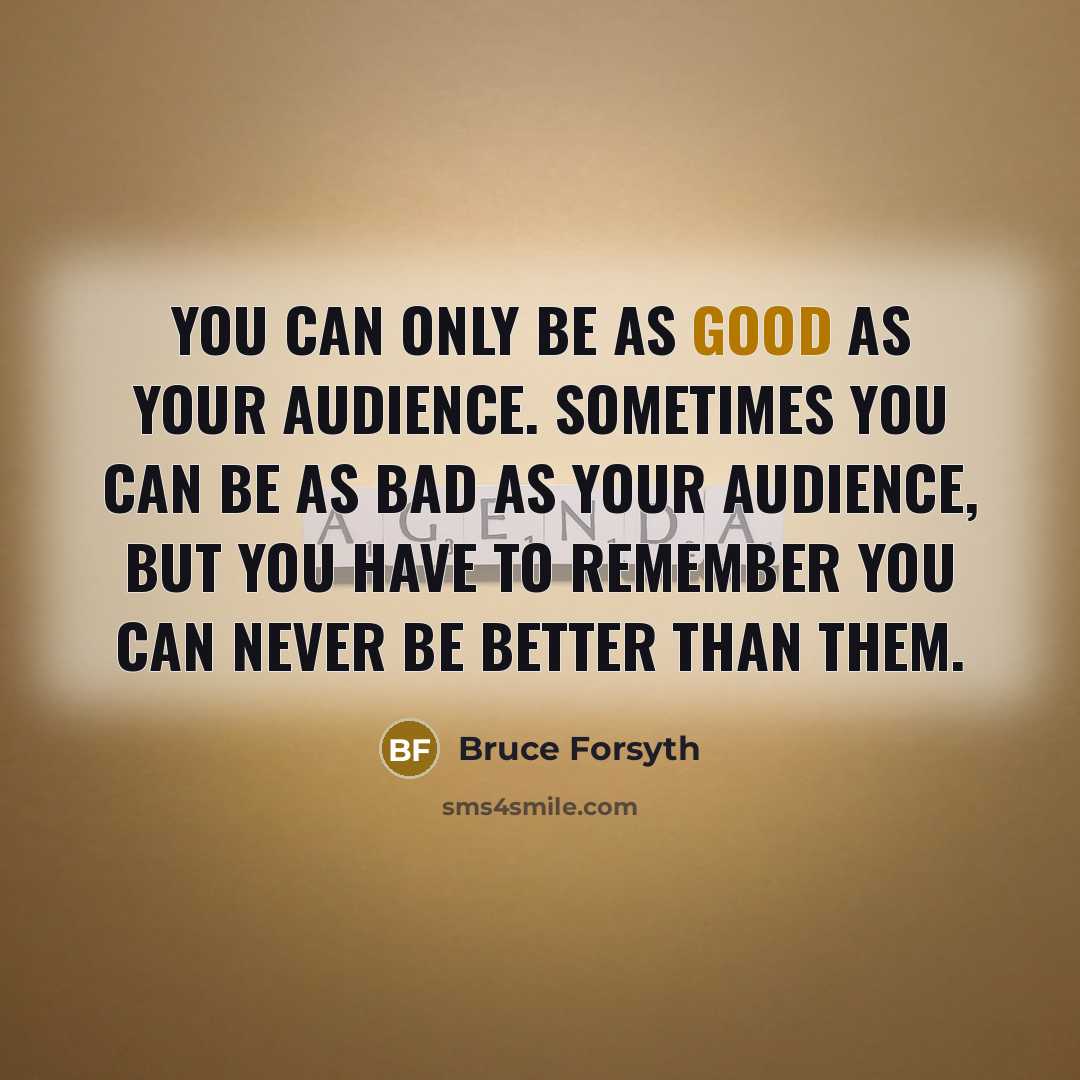 “You can only be as good as your audience. Sometimes…” quote by Bruce Forsyth
