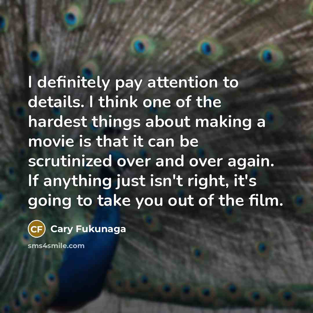 “I definitely pay attention to details. I think one of…” quote by Cary Fukunaga