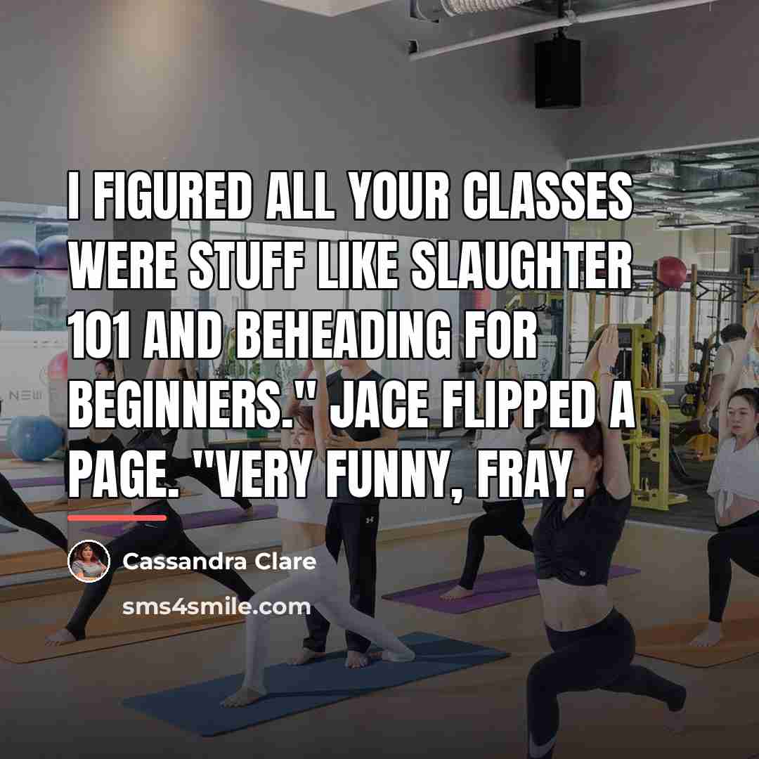 “I figured all your classes were stuff like Slaughter 101…” quote by Cassandra Clare