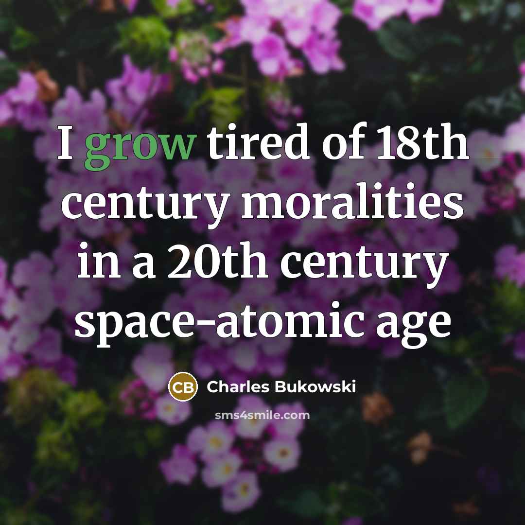 “I grow tired of 18th century moralities in a 20th…” quote by Charles Bukowski