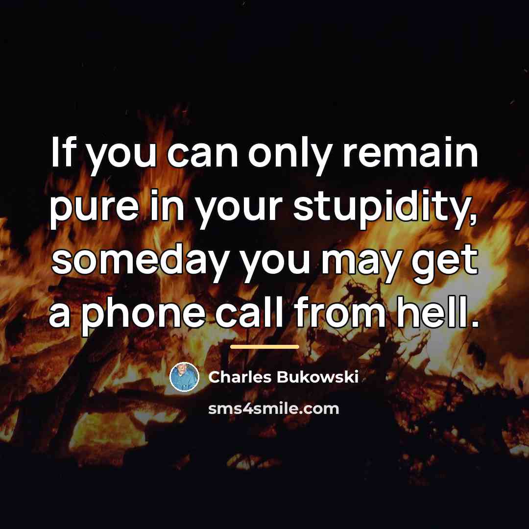 “If you can only remain pure in your stupidity, someday…” quote by Charles Bukowski