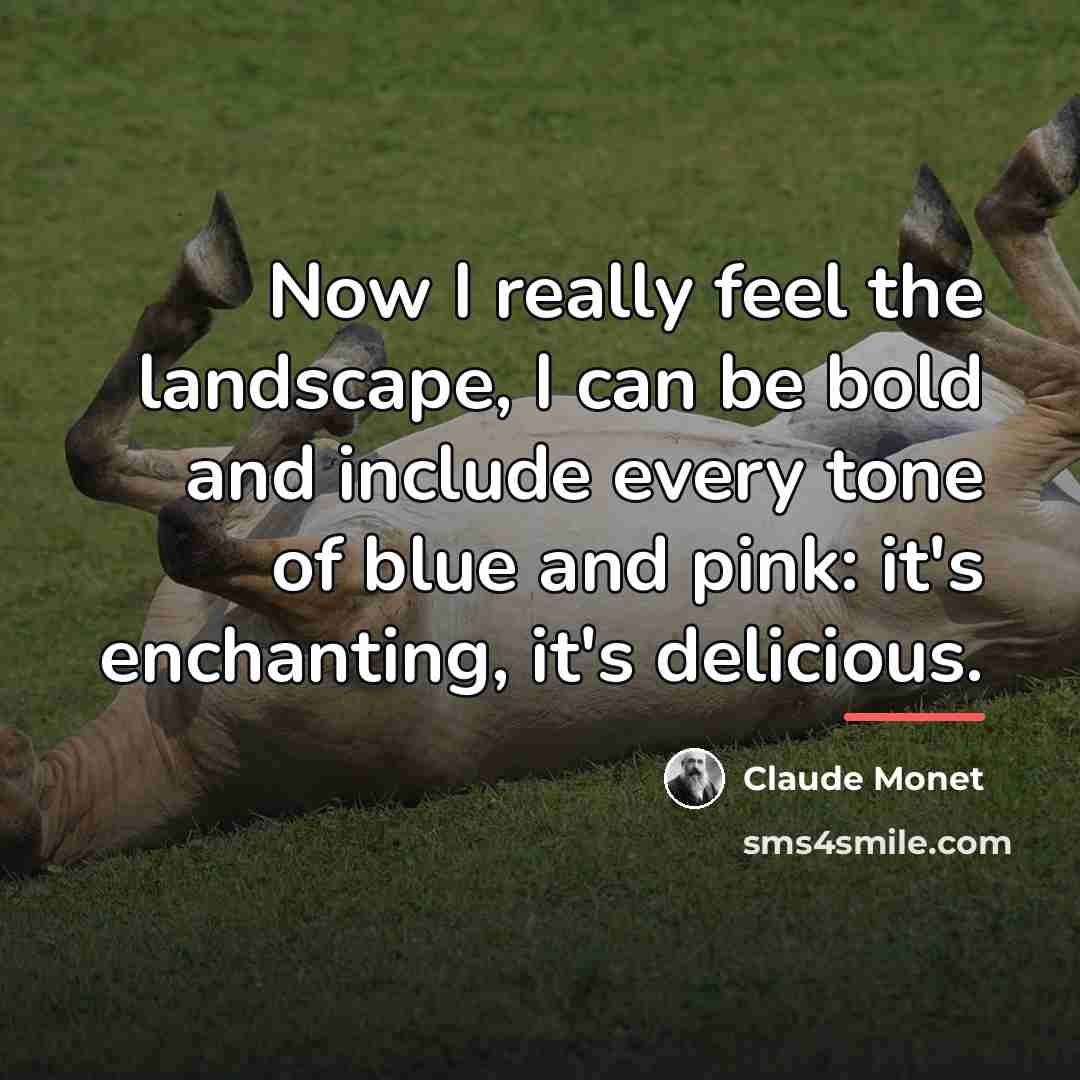 “Now I really feel the landscape, I can be bold…” quote by Claude Monet