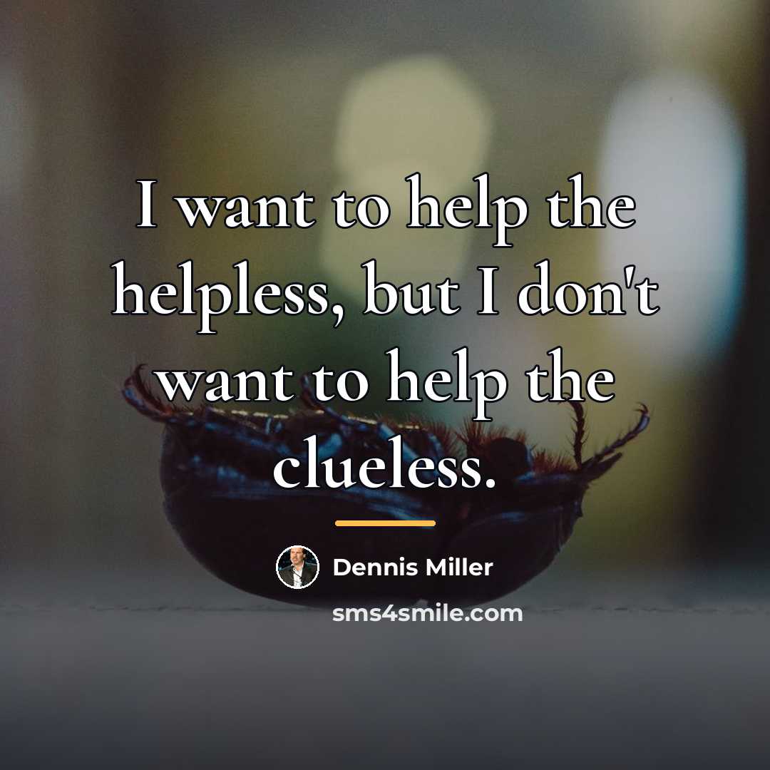 “I want to help the helpless, but I don't want…” quote by Dennis Miller