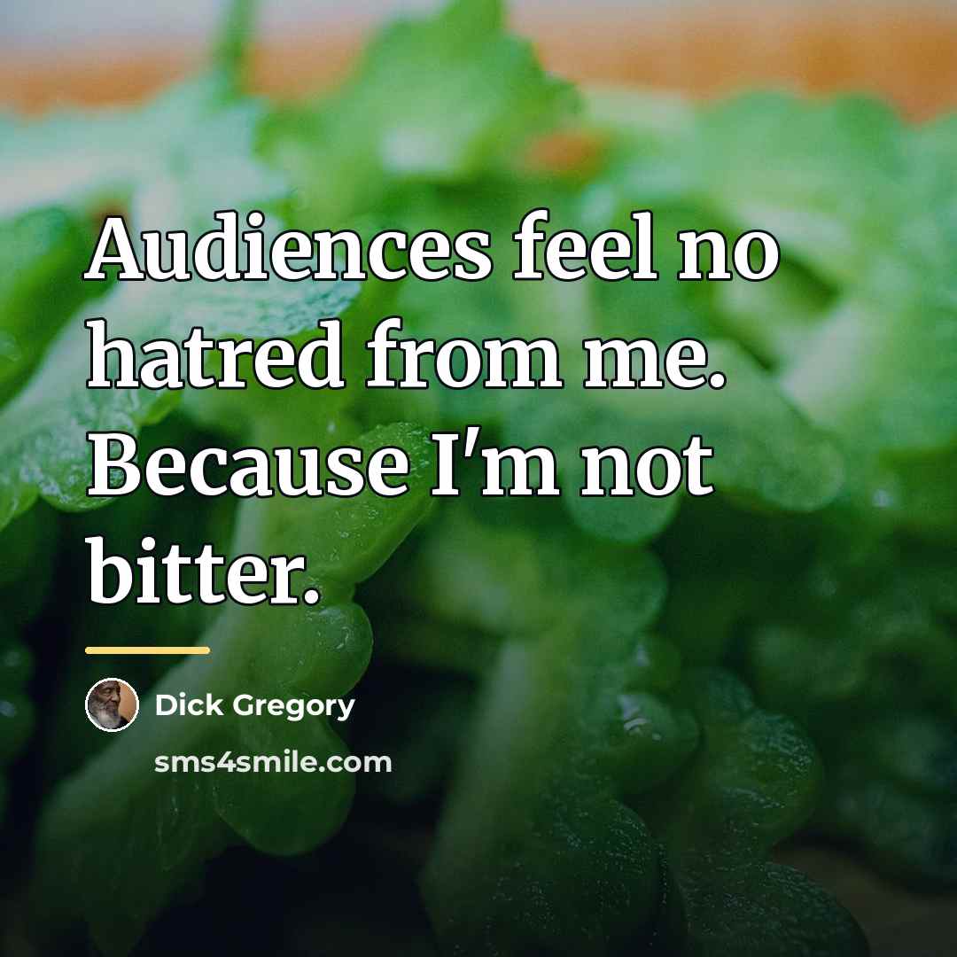 “Audiences feel no hatred from me. Because I'm not bitter.…” quote by Dick Gregory