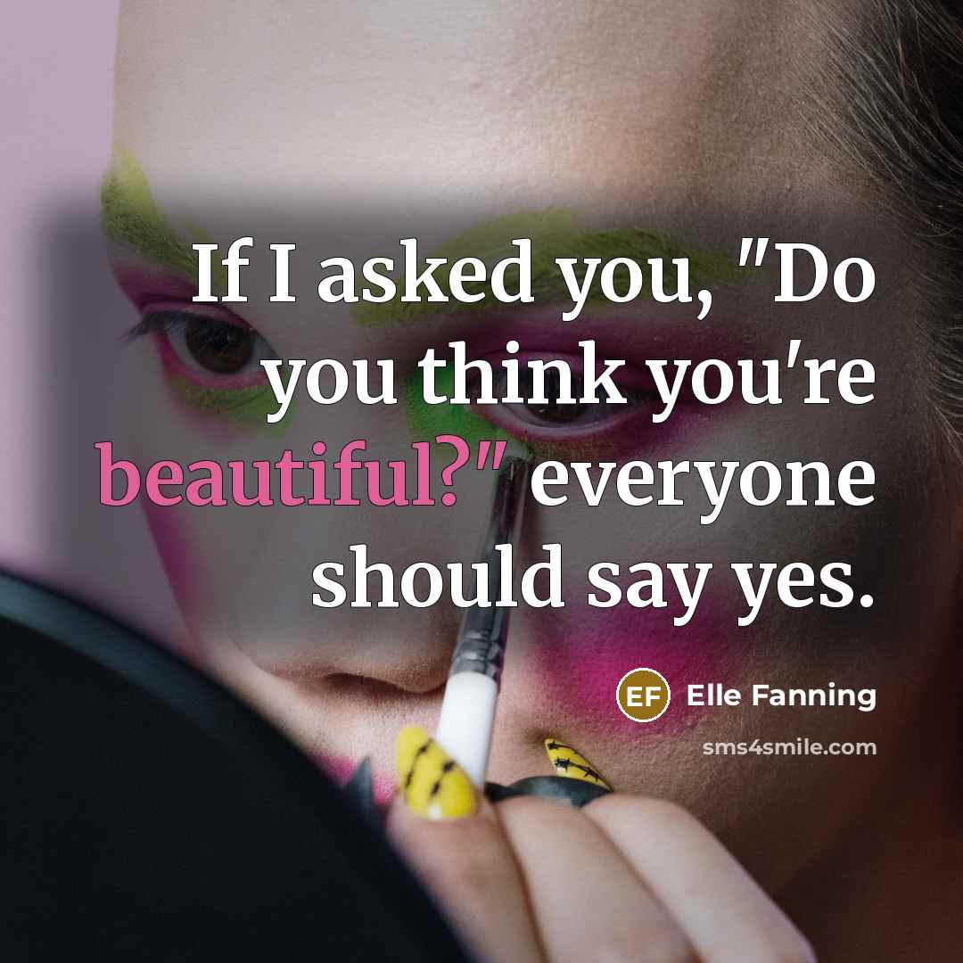 “If I asked you, "Do you think you're beautiful?" everyone…” quote by Elle Fanning