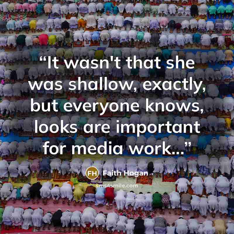 “It wasn't that she was shallow, exactly, but everyone knows, looks are important for media work...” quote by Faith Hogan