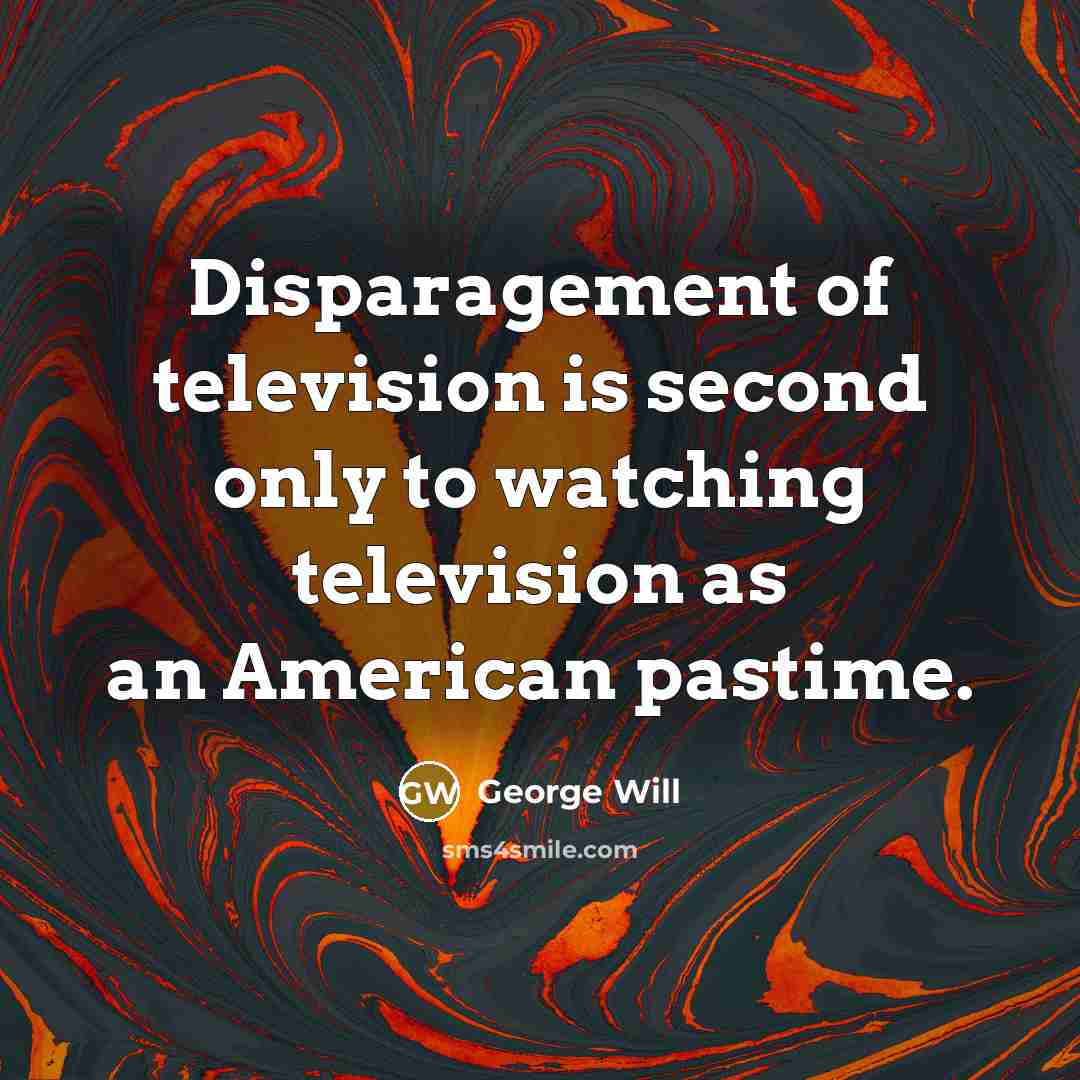 “Disparagement of television is second only to watching television as…” quote by George Will