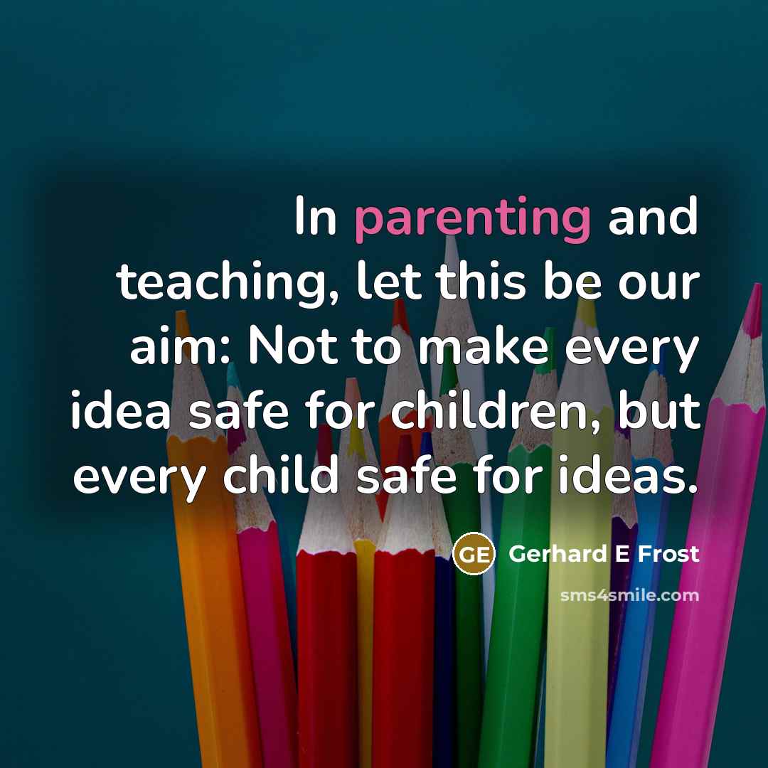 “In parenting and teaching, let this be our aim: Not…” quote by Gerhard E Frost