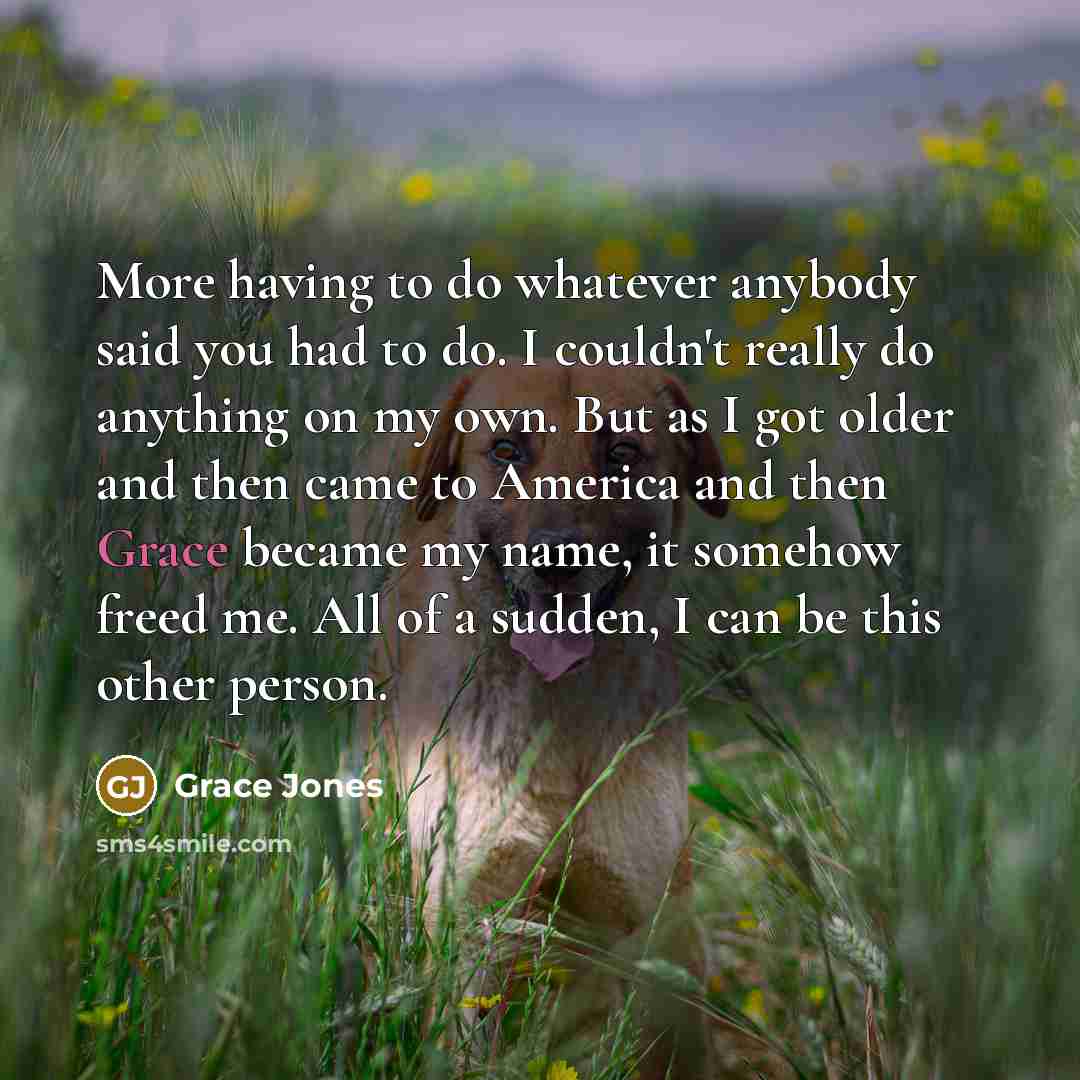 “More having to do whatever anybody said you had to…” quote by Grace Jones