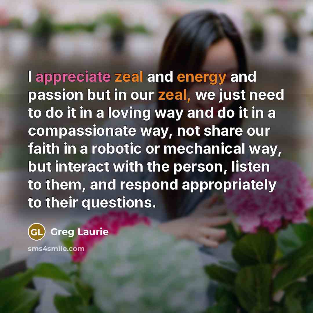 “I appreciate zeal and energy and passion but in our…” quote by Greg Laurie