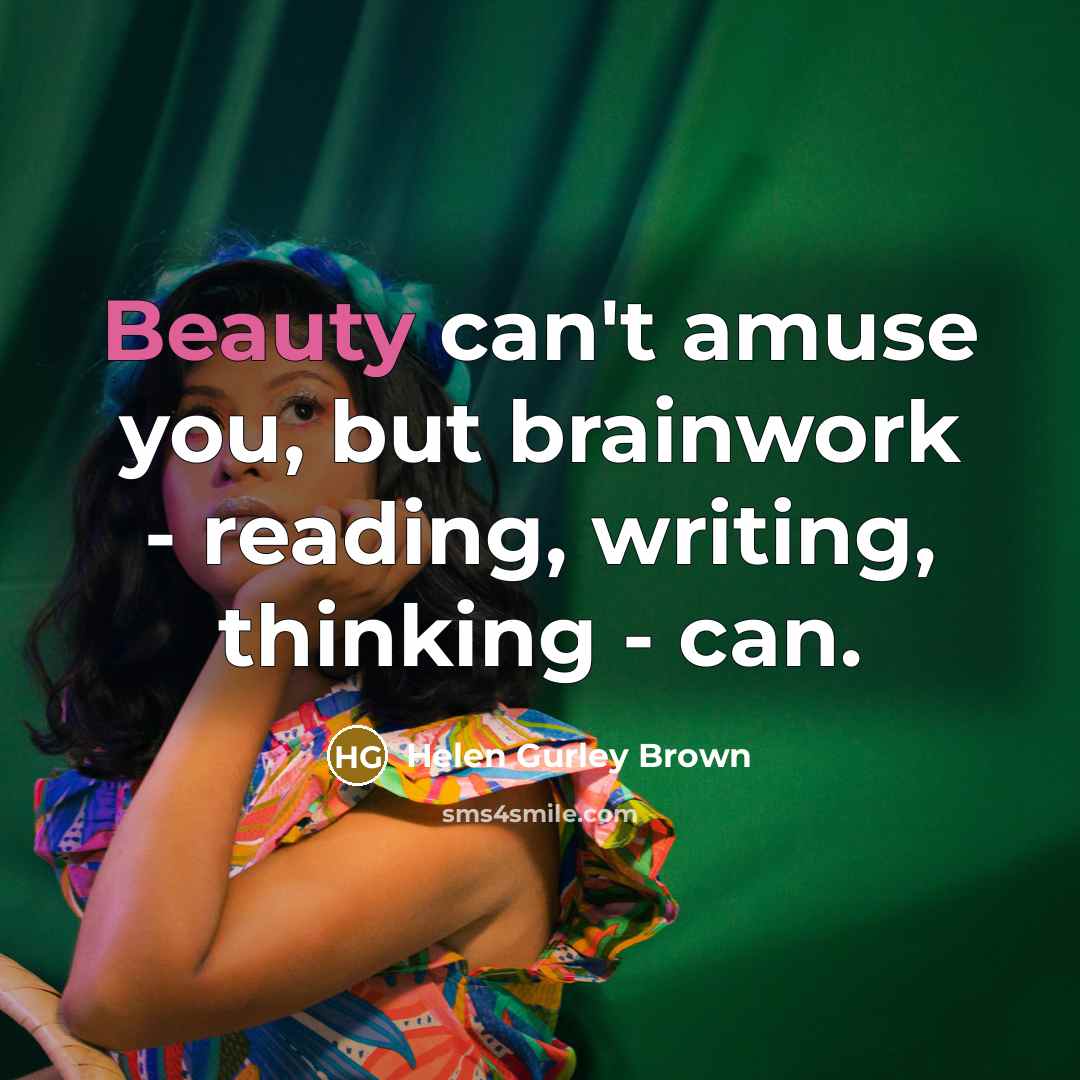 “Beauty can't amuse you, but brainwork - reading, writing, thinking…” quote by Helen Gurley Brown