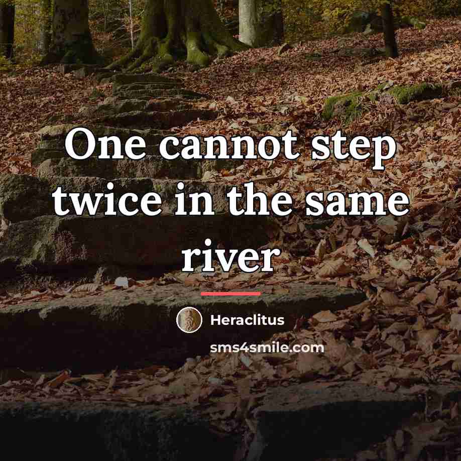 “One cannot step twice in the same river…” quote by Heraclitus