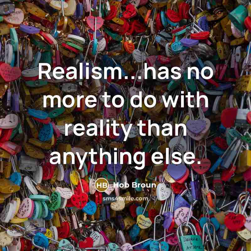 “Realism...has no more to do with reality than anything else.” quote by Hob Broun