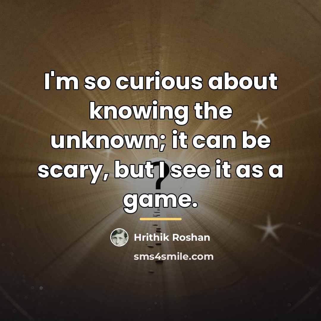 “I'm so curious about knowing the unknown; it can be…” quote by Hrithik Roshan