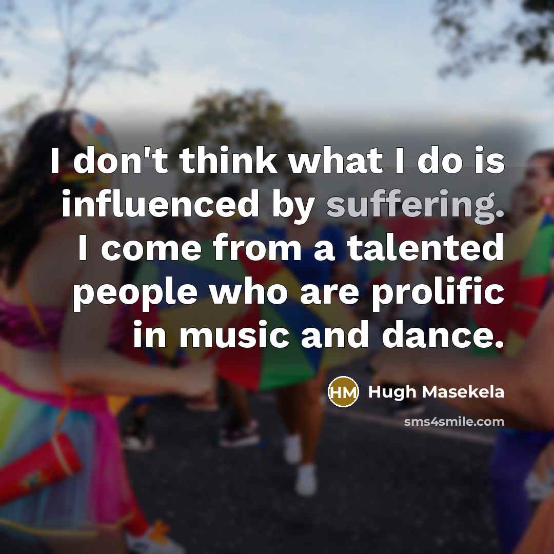 “I don't think what I do is influenced by suffering.…” quote by Hugh Masekela