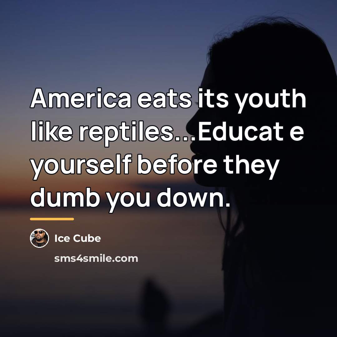 “America eats its youth like reptiles...Educat e yourself before they…” quote by Ice Cube