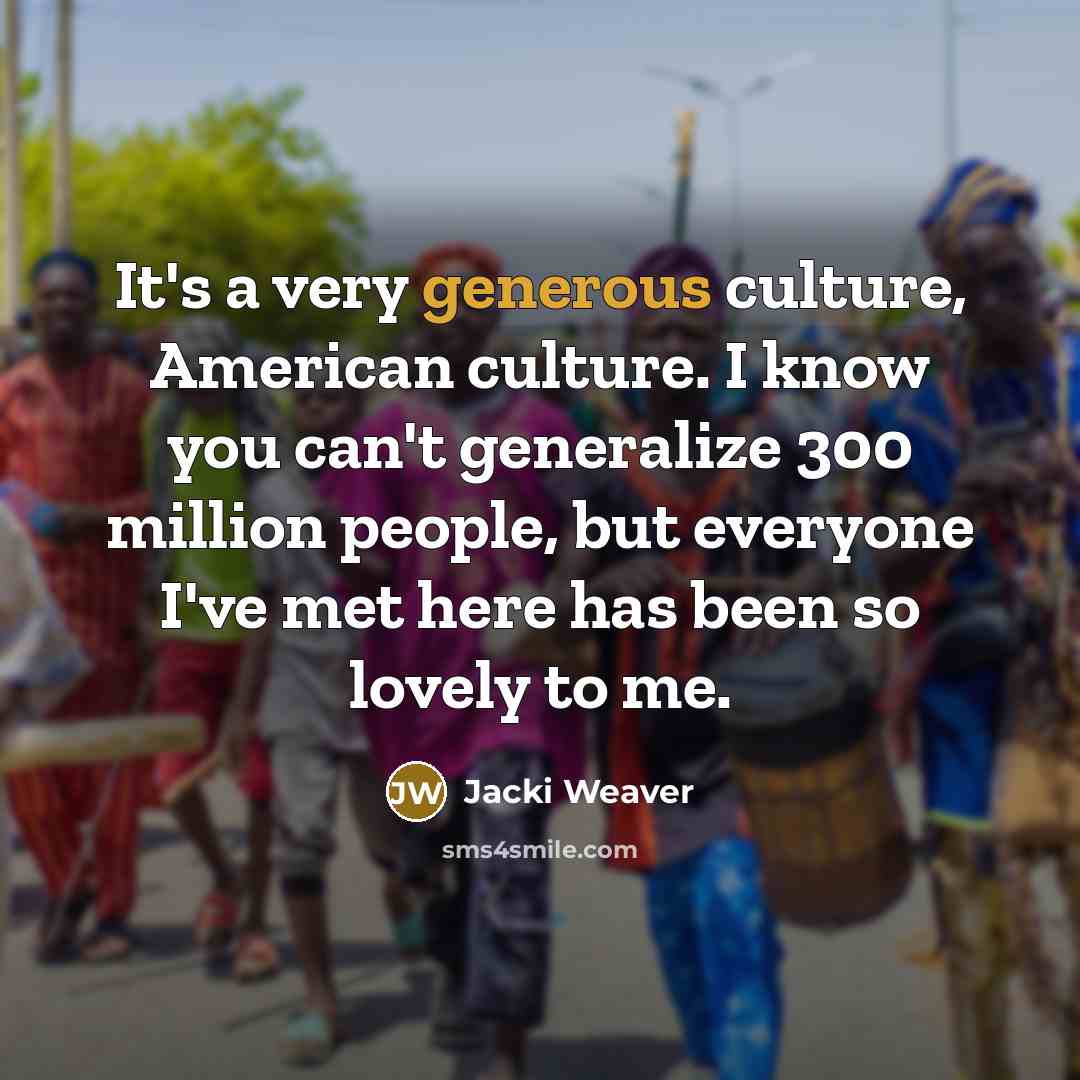 “It's a very generous culture, American culture. I know you…” quote by Jacki Weaver