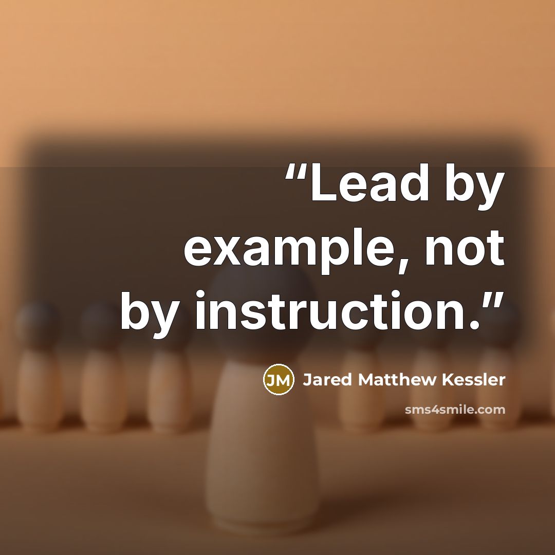 “Lead by example, not by instruction.” quote by Jared Matthew Kessler