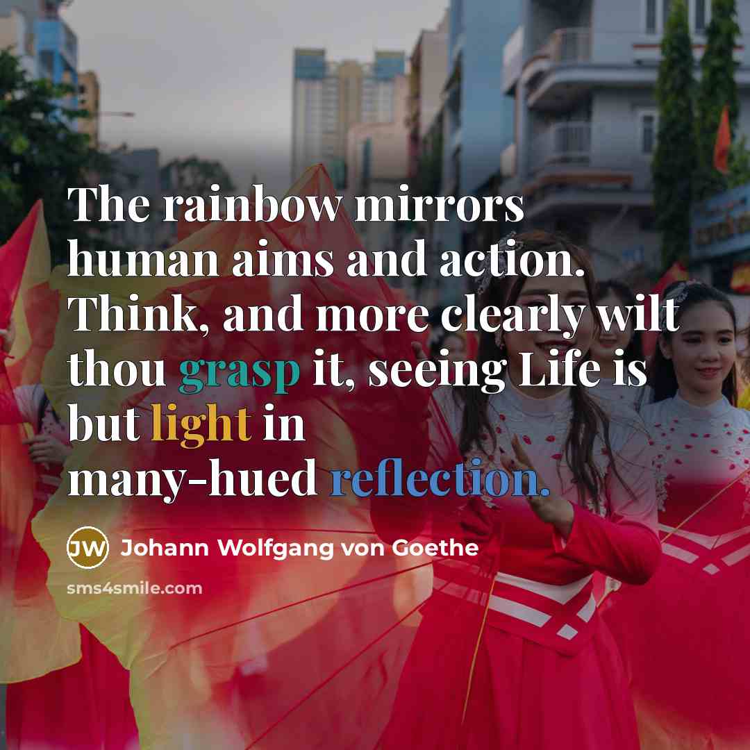 “The rainbow mirrors human aims and action. Think, and more…” quote by Johann Wolfgang von Goethe