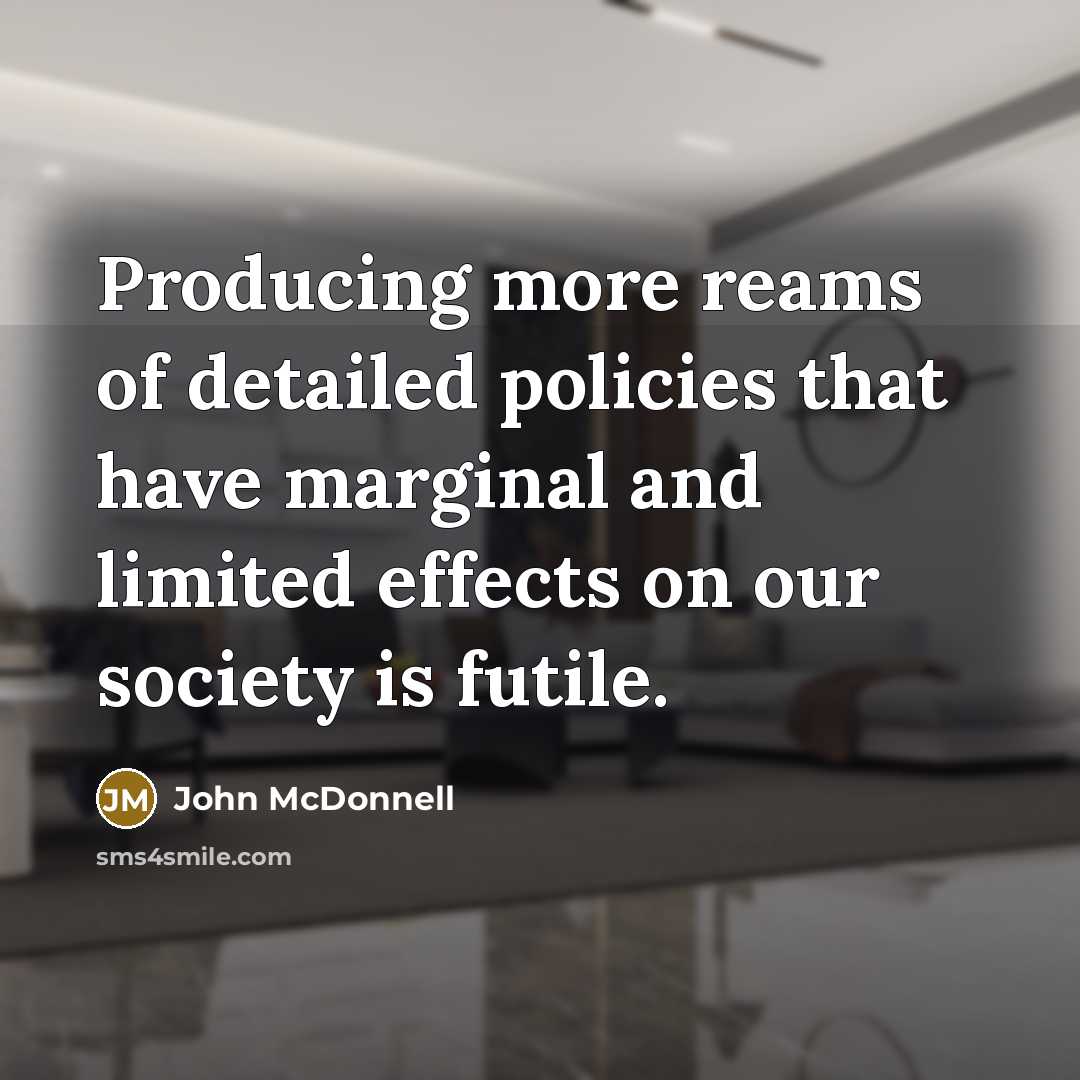 “Producing more reams of detailed policies that have marginal and…” quote by John McDonnell