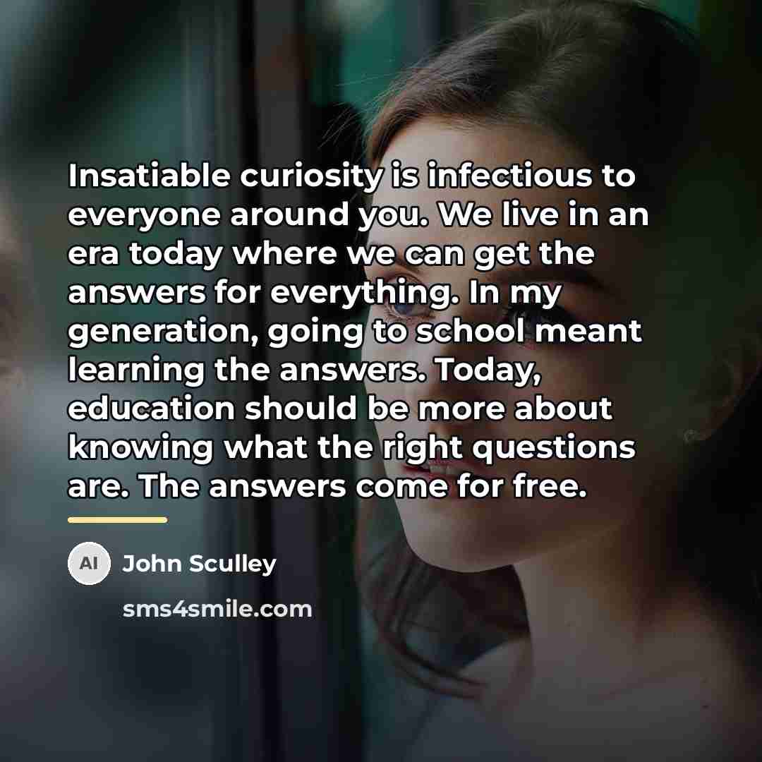 “Insatiable curiosity is infectious to everyone around you. We live…” quote by John Sculley