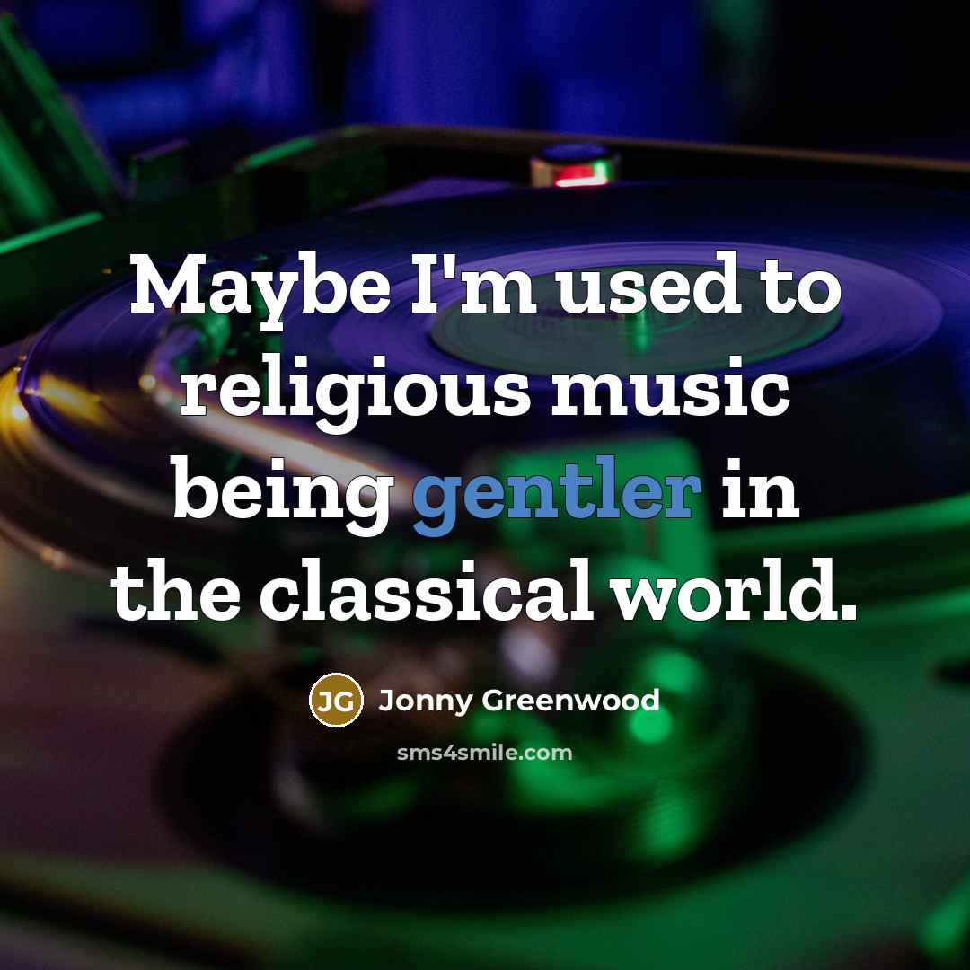 “Maybe I'm used to religious music being gentler in the classical world.” quote by Jonny Greenwood