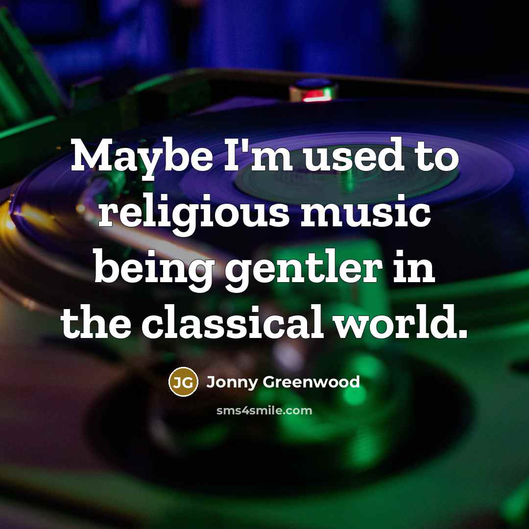 “Maybe I'm used to religious music being gentler in the…” quote by Jonny Greenwood