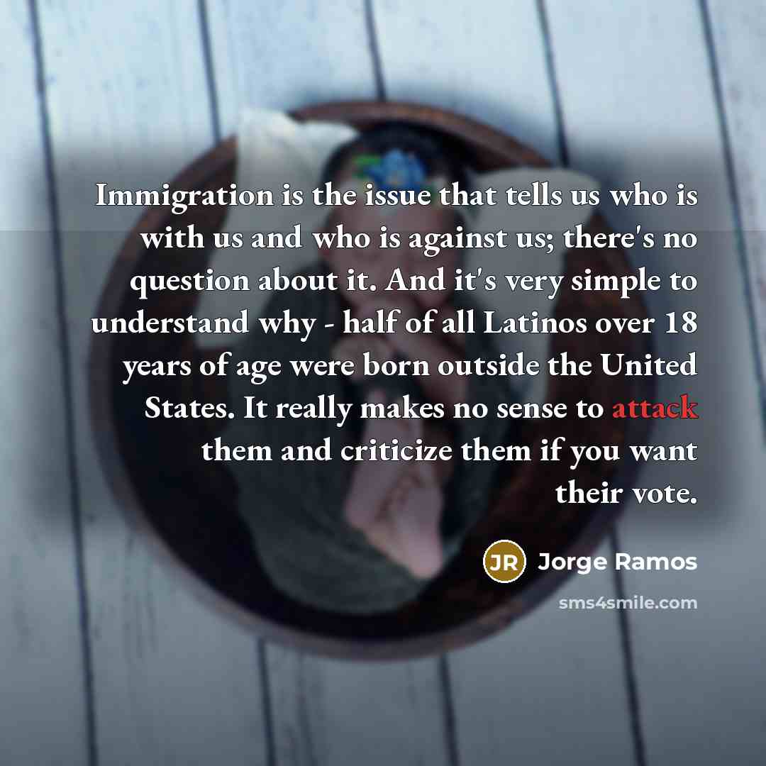 “Immigration is the issue that tells us who is with…” quote by Jorge Ramos