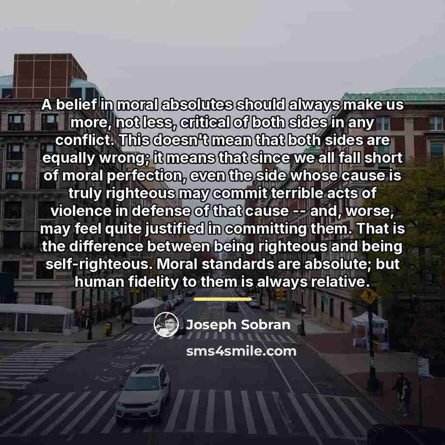 “A belief in moral absolutes should always make us more,…” quote by Joseph Sobran