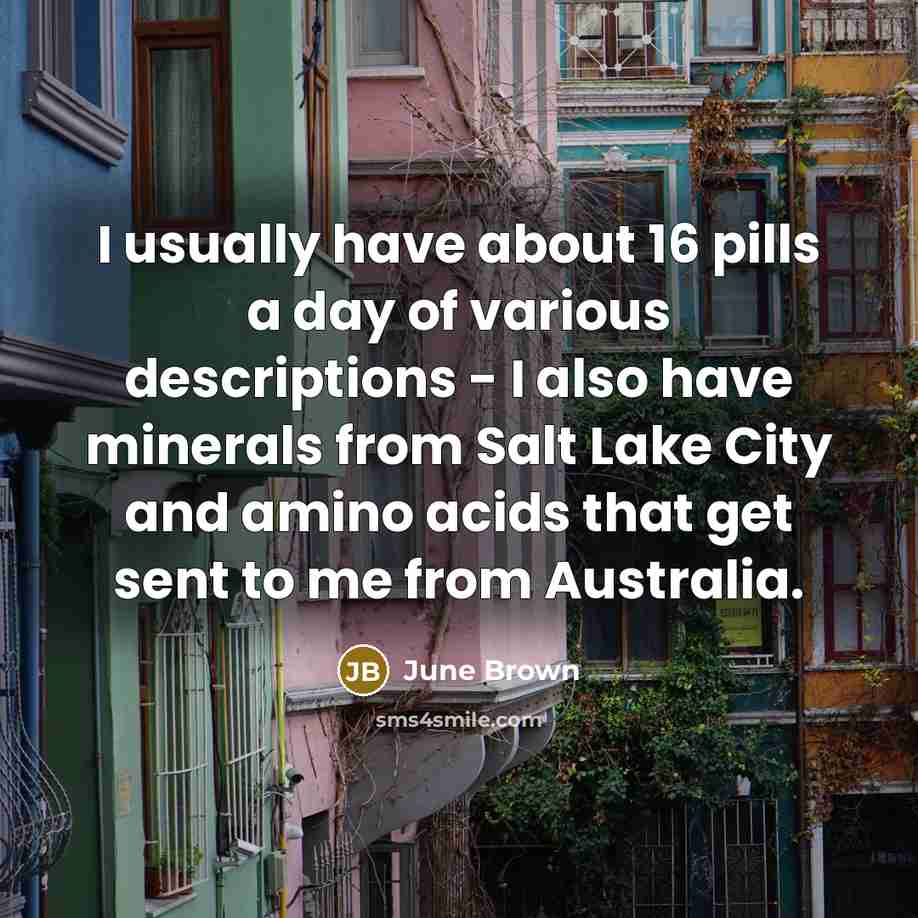 “I usually have about 16 pills a day of various…” quote by June Brown