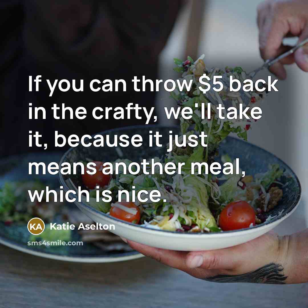 “If you can throw $5 back in the crafty, we'll…” quote by Katie Aselton