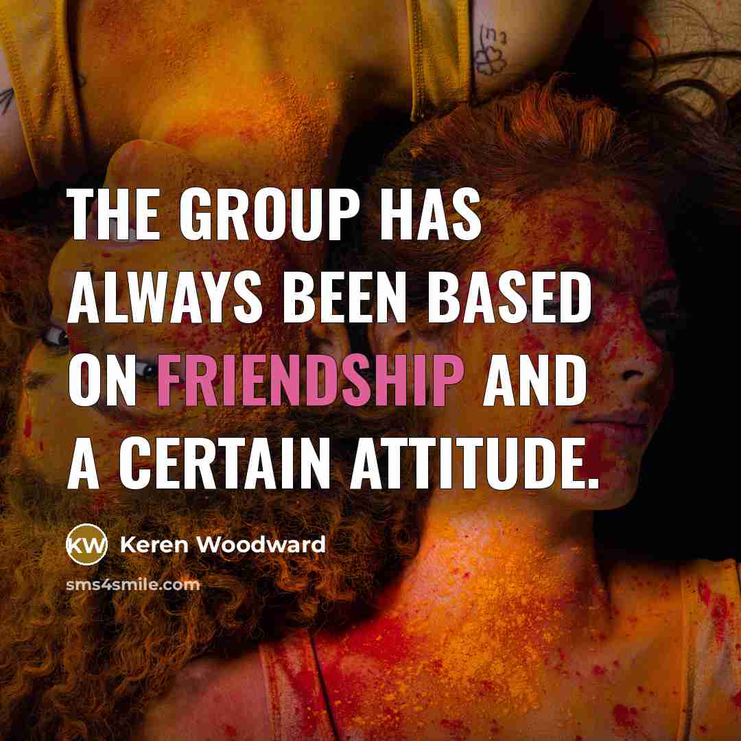 “The group has always been based on friendship and a…” quote by Keren Woodward