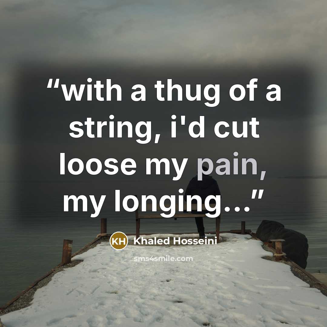 “with a thug of a string, i'd cut loose my pain, my longing...” quote by Khaled Hosseini