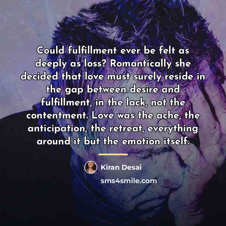 “Could fulfillment ever be felt as deeply as loss? Romantically…” quote by Kiran Desai