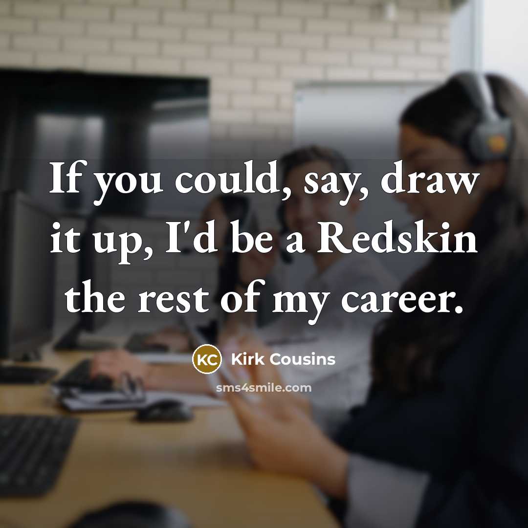 “If you could, say, draw it up, I'd be a…” quote by Kirk Cousins