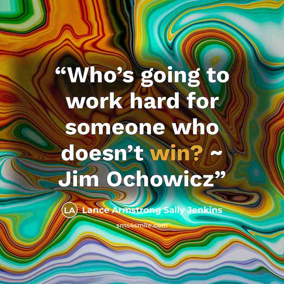 “Who’s going to work hard for someone who doesn’t win? ~ Jim Ochowicz” quote by Lance Armstrong Sally Jenkins