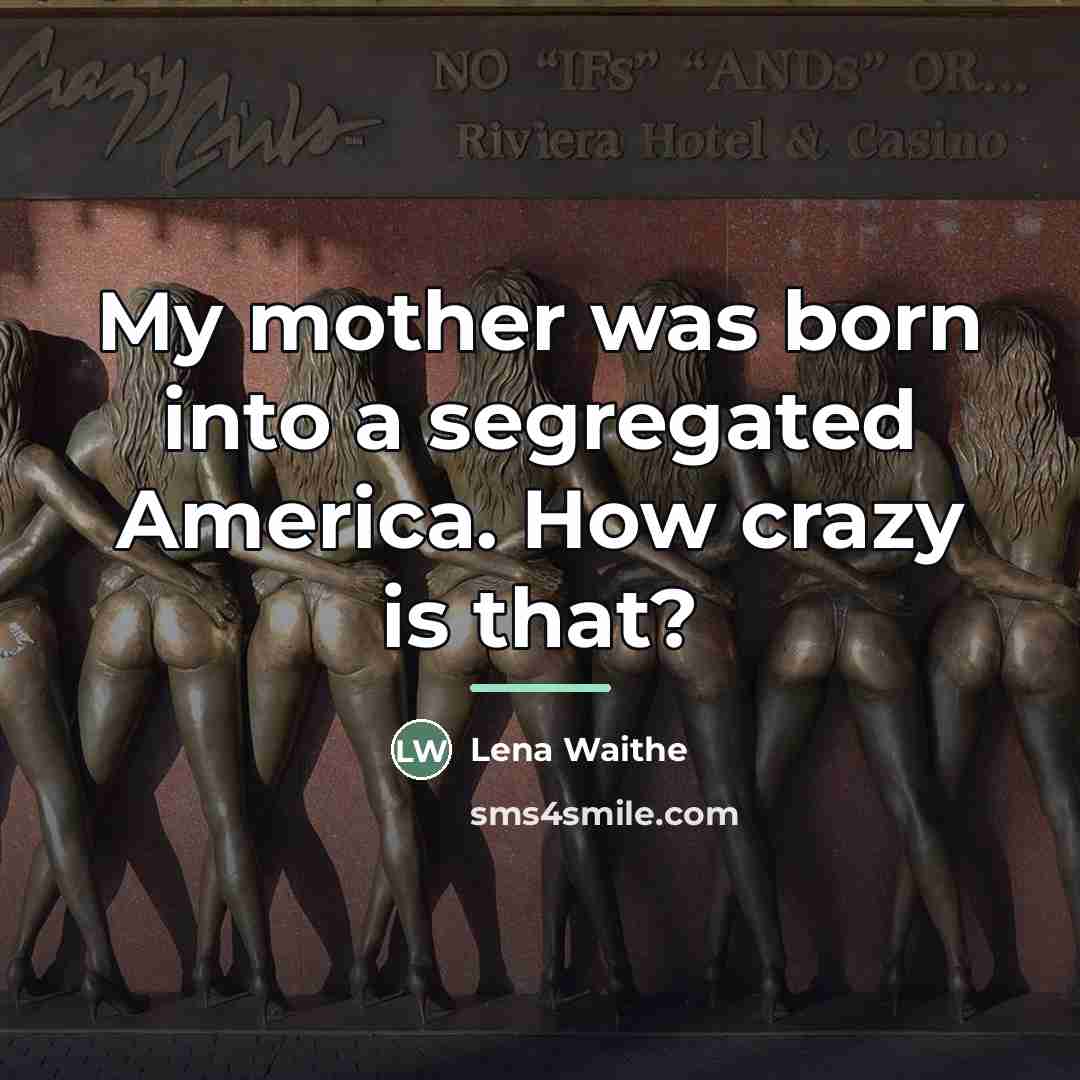 “My mother was born into a segregated America. How crazy…” quote by Lena Waithe