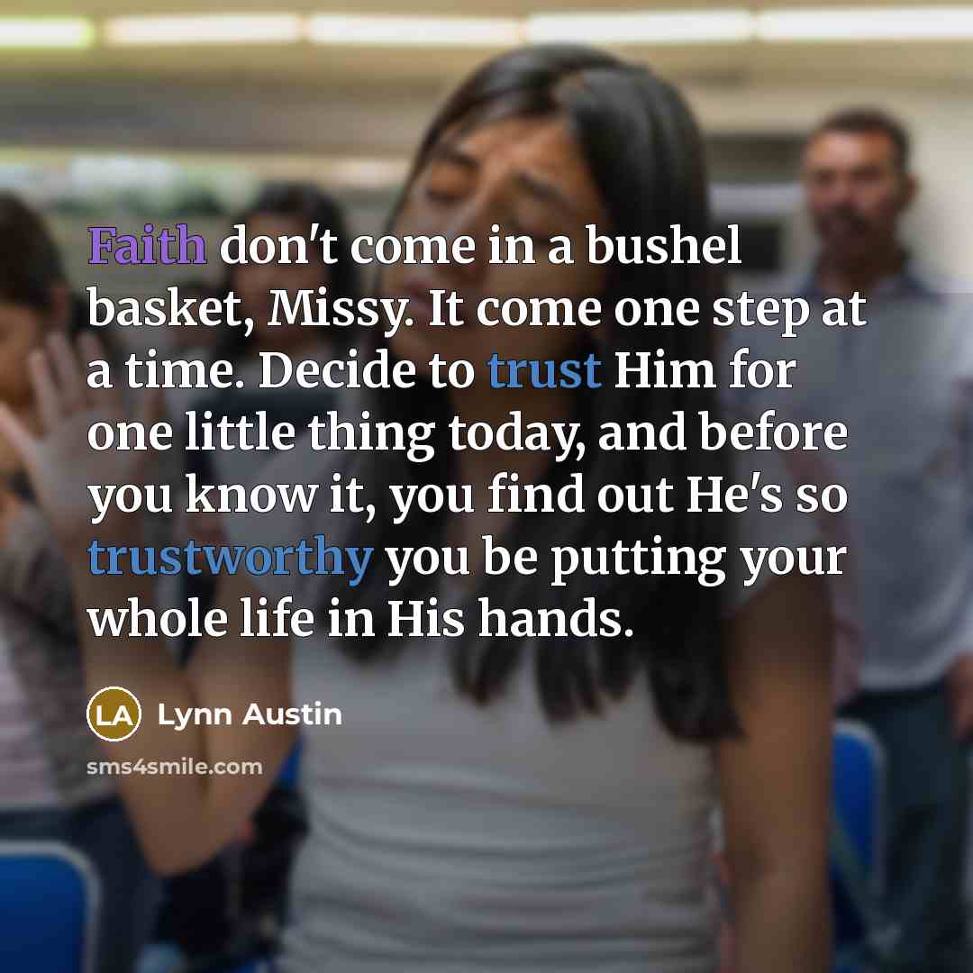 “Faith don't come in a bushel basket, Missy. It come…” quote by Lynn Austin