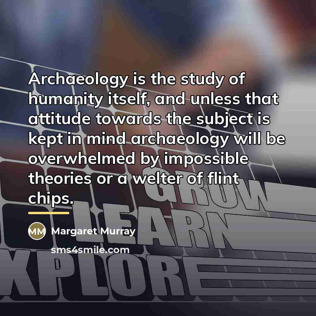“Archaeology is the study of humanity itself, and unless that…” quote by Margaret Murray