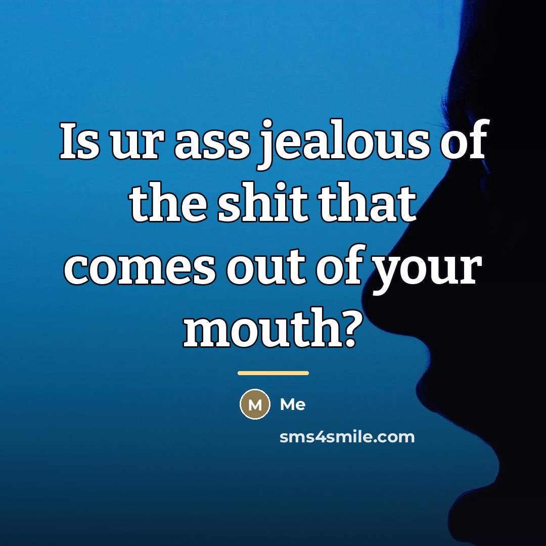 “Is ur ass jealous of the shit that comes out…” quote by Me