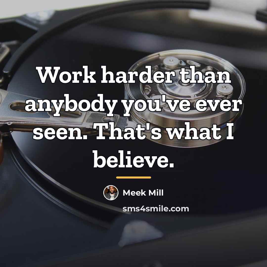 “Work harder than anybody you've ever seen. That's what I…” quote by Meek Mill