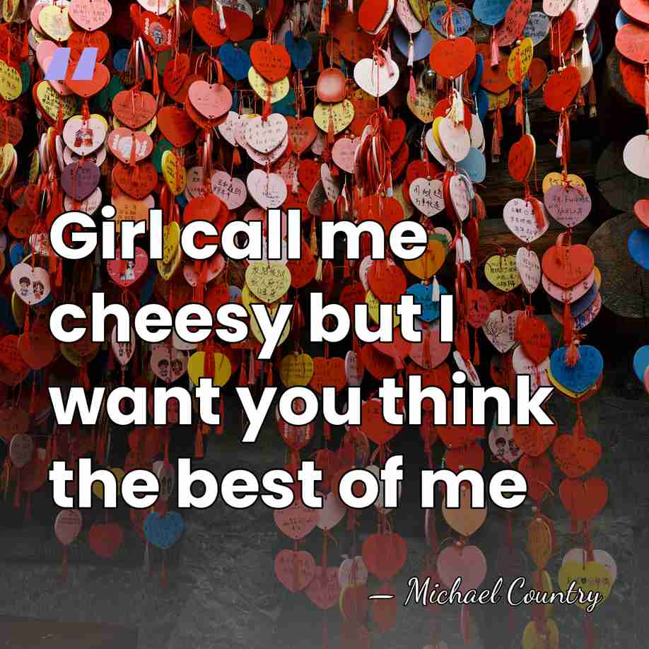 Girl call me cheesy but I want you think the best of&hellip; - Michael Country