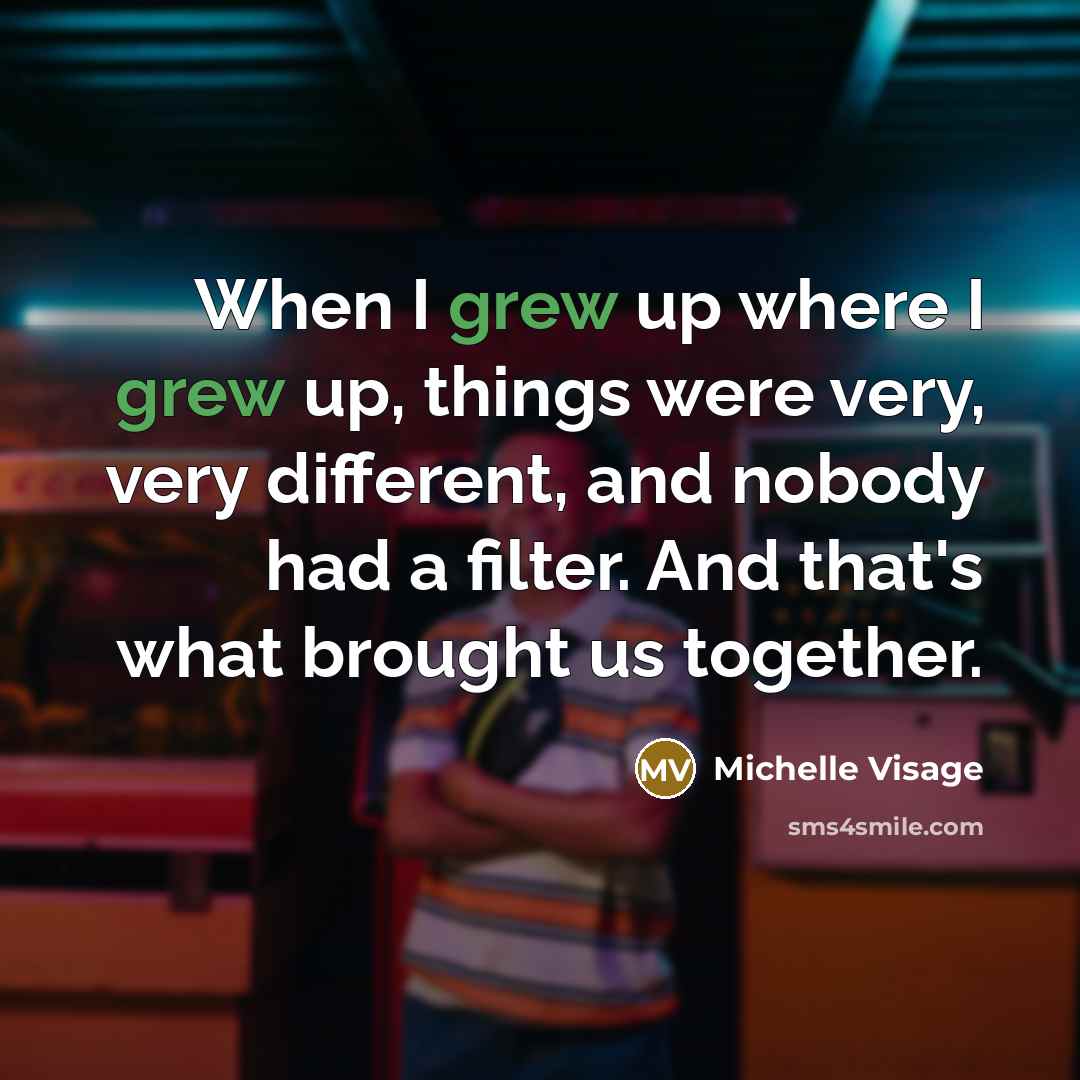 “When I grew up where I grew up, things were very, very different, and nobody had a filter. And that's what brought us together.” quote by Michelle Visage