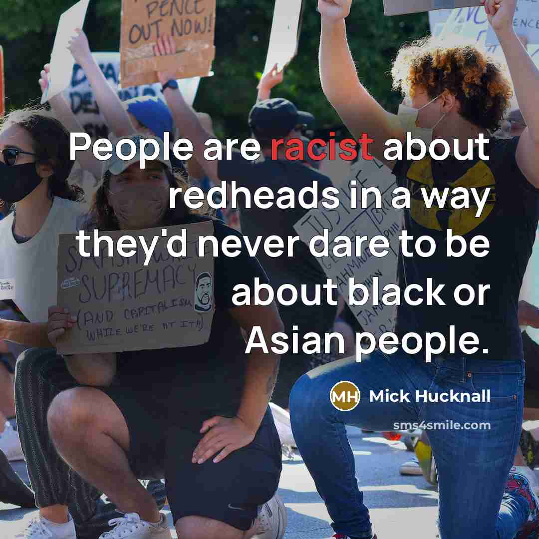 “People are racist about redheads in a way they'd never…” quote by Mick Hucknall