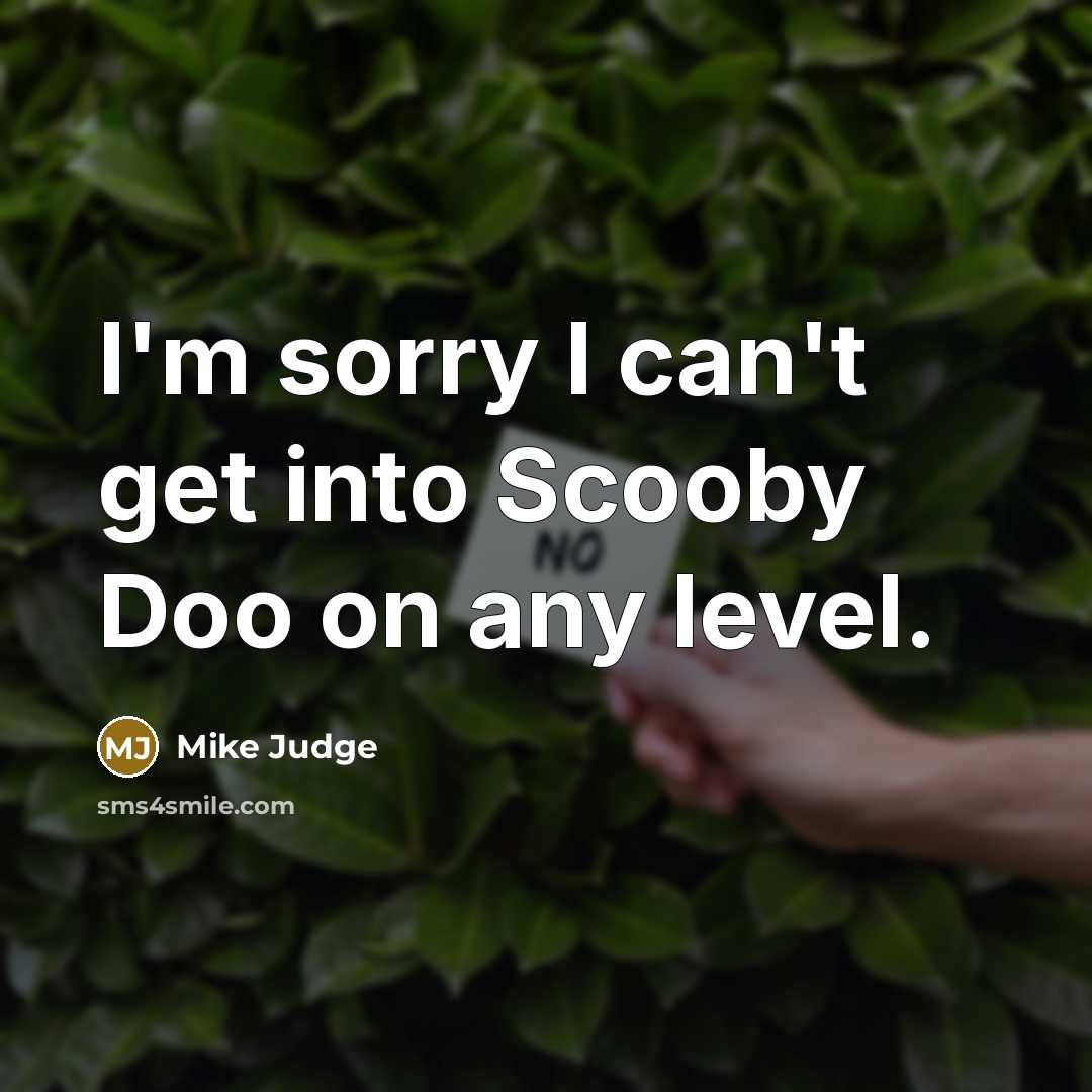 “I'm sorry I can't get into Scooby Doo on any…” quote by Mike Judge