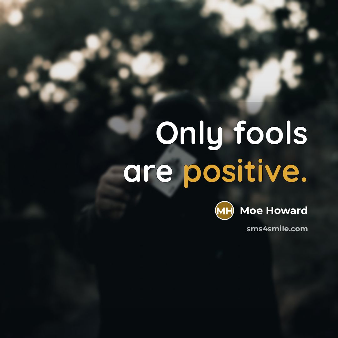 “Only fools are positive.” quote by Moe Howard