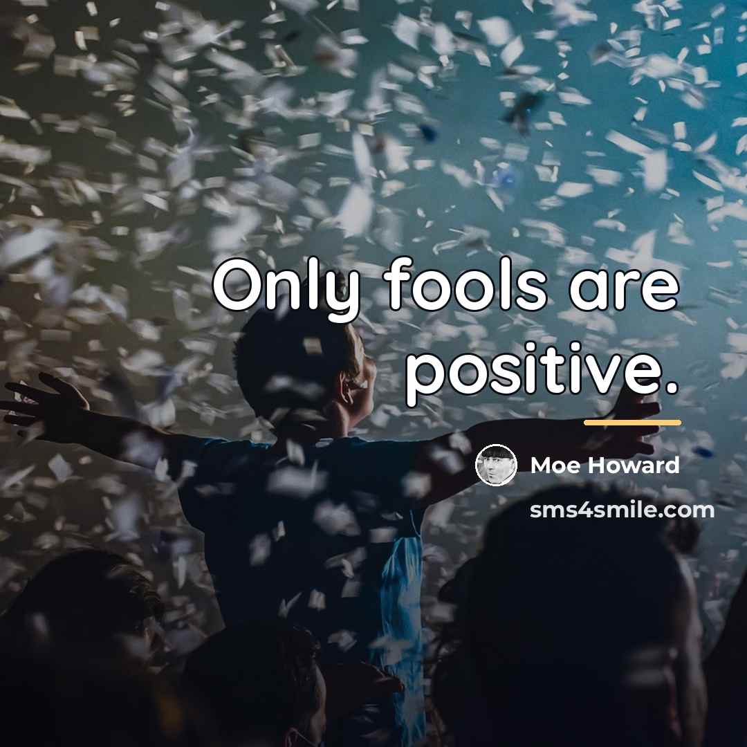 “Only fools are positive.…” quote by Moe Howard