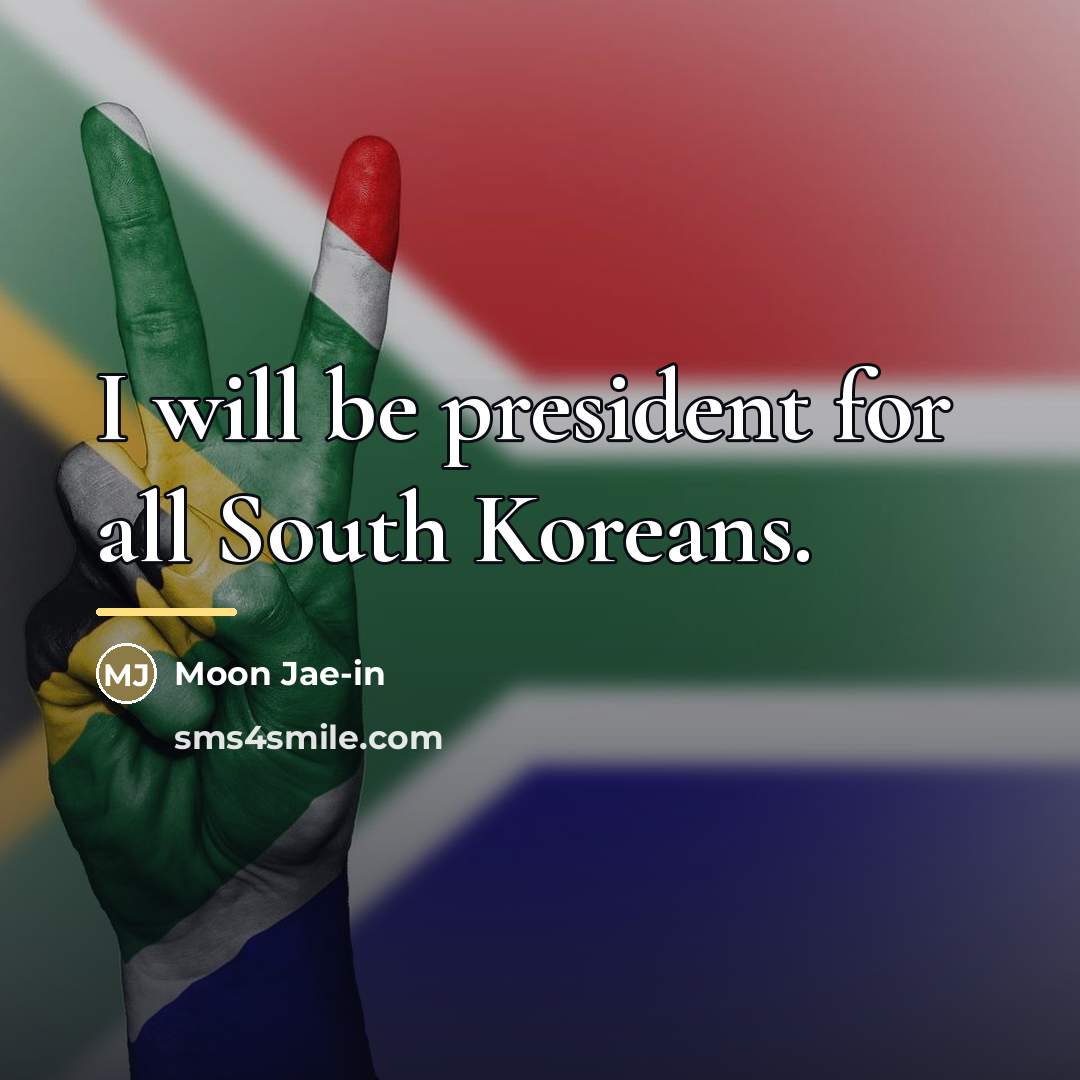 “I will be president for all South Koreans.…” quote by Moon Jae-in