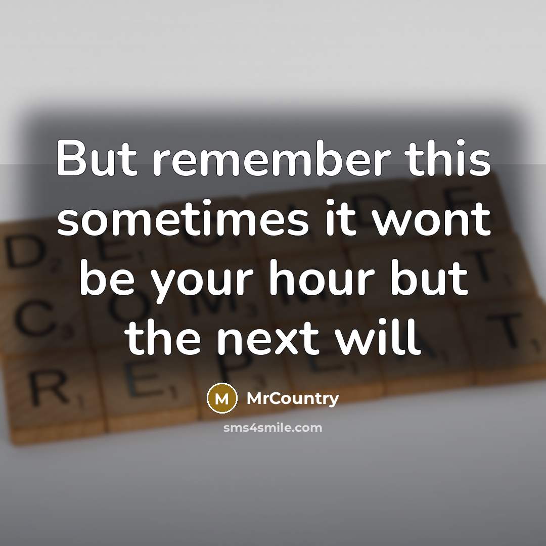 “But remember this sometimes it wont be your hour but…” quote by MrCountry